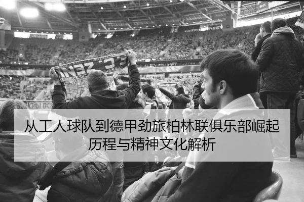 cong-gong-ren-qiu-dui-dao-de-jia-jing-lv-bo-lin-lian-ju-le-bu-jue-qi-li-cheng-yu-jing-shen-wen-hua-jie-xi-2-926.jpg
