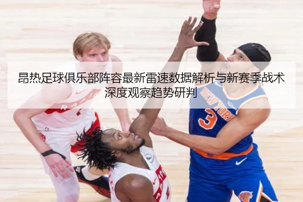 昂热足球俱乐部阵容最新雷速数据解析与新赛季战术深度观察趋势研判