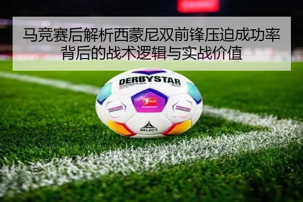 马竞赛后解析西蒙尼双前锋压迫成功率背后的战术逻辑与实战价值