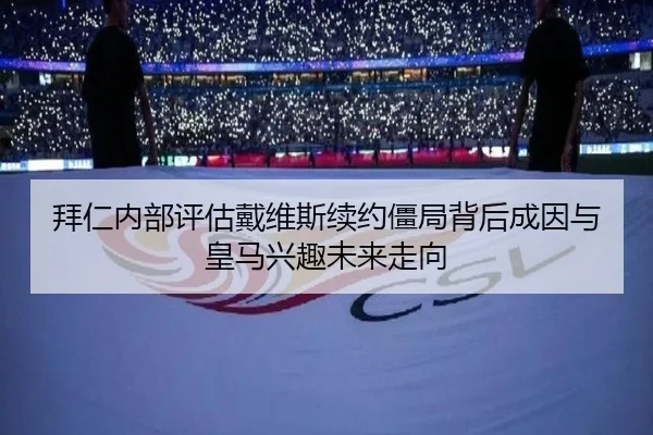 拜仁内部评估戴维斯续约僵局背后成因与皇马兴趣未来走向